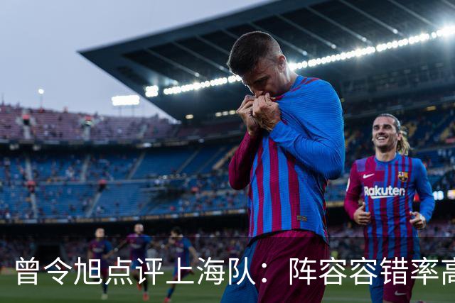 曾令旭点评上海队：阵容容错率高，拉塞尔有时间调整状态
